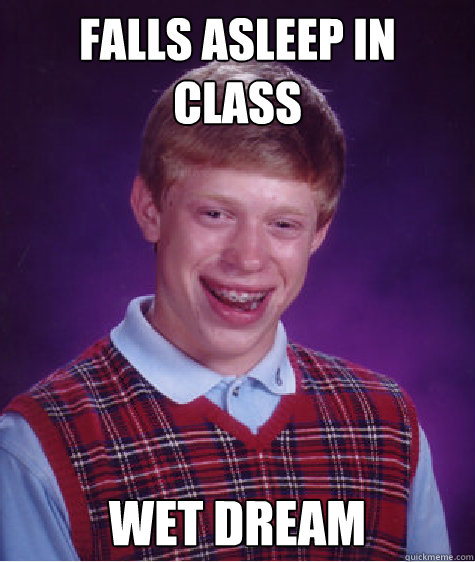 Falls asleep in class Wet dream  Bad Luck Brian