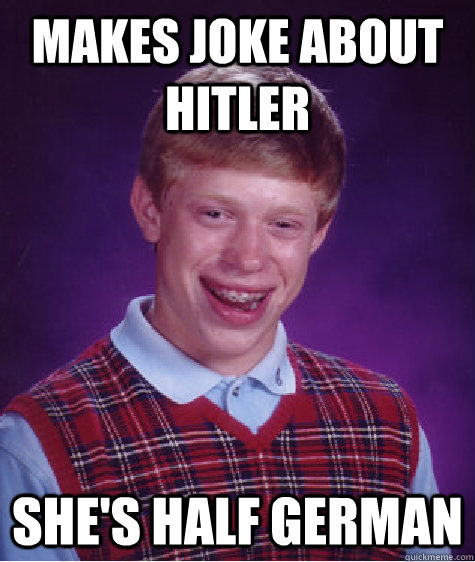 Makes joke about hitler She's half german  Bad Luck Brian