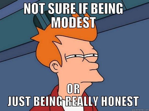 NOT SURE IF BEING MODEST OR JUST BEING REALLY HONEST Futurama Fry