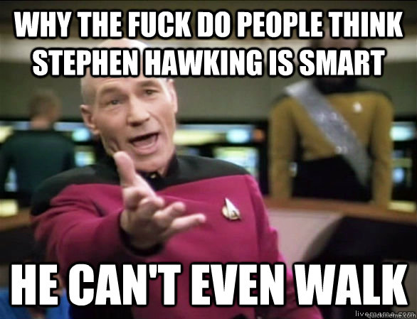 Why the fuck do people think Stephen Hawking is smart he can't even walk  Annoyed Picard HD