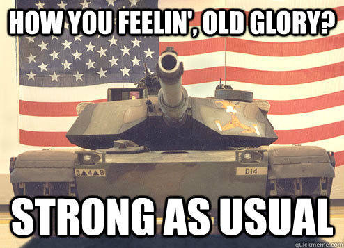 How you feelin', Old Glory? Strong as usual - How you feelin', Old Glory? Strong as usual  Old Glory