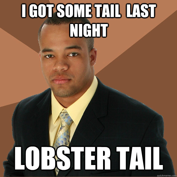 I got some tail  last night Lobster tail - I got some tail  last night Lobster tail  Successful Black Man