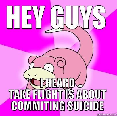 HEY GUYS I HEARD TAKE FLIGHT IS ABOUT COMMITING SUICIDE Slowpoke