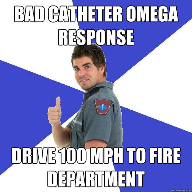 bad catheter OMEGA response drive 100 mph to fire department  Scumbag Medic