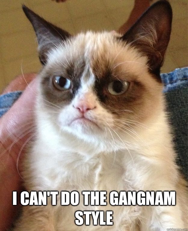  I can't do the gangnam style  Grumpy Cat