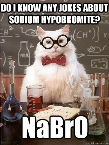 DO I KNOW ANY JOKES ABOUT SODIUM HYPOBROMITE? NaBrO - DO I KNOW ANY JOKES ABOUT SODIUM HYPOBROMITE? NaBrO  Chemistry Cat