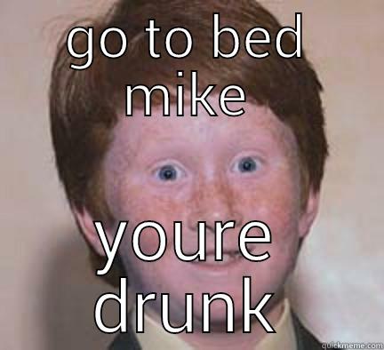 GO TO BED MIKE YOURE DRUNK Over Confident Ginger