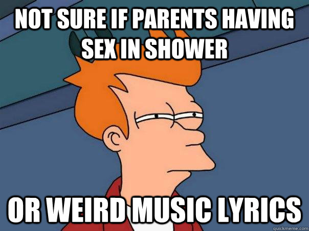 Not sure if parents having sex in shower or weird music lyrics  Futurama Fry