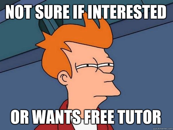 Not sure if interested Or wants free tutor - Not sure if interested Or wants free tutor  Futurama Fry