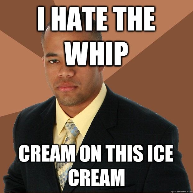 I hate the Whip Cream on this ice cream  Successful Black Man