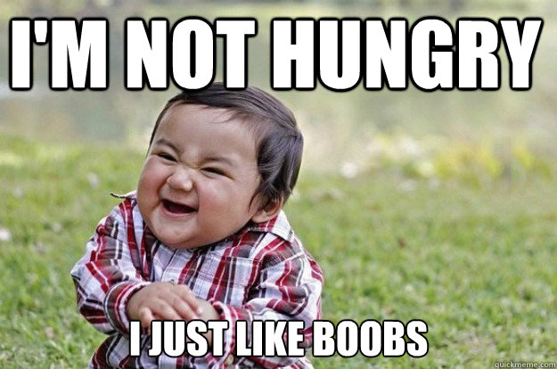 I'm not hungry I just like boobs  Evil Toddler