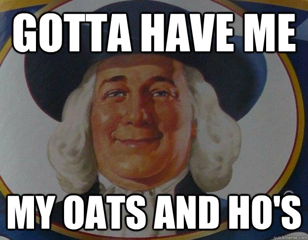 gotta have me my oats and ho's  Quaker Pimp