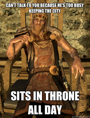 Can't talk to you because he's too busy keeping the city Sits in throne all day - Can't talk to you because he's too busy keeping the city Sits in throne all day  Scumbag Jarl of Whiterun