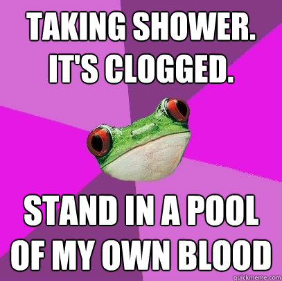 Taking shower. it's clogged. Stand in a pool of my own blood - Taking shower. it's clogged. Stand in a pool of my own blood  Foul Bachelorette Frog