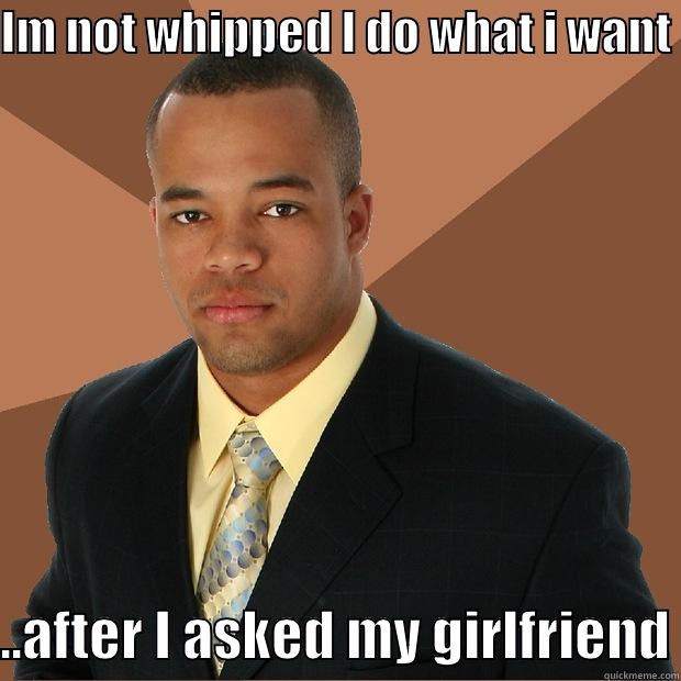 IM NOT WHIPPED I DO WHAT I WANT ..AFTER I ASKED MY GIRLFRIEND Successful Black Man