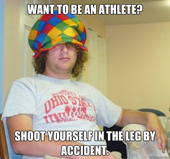 Want to be an athlete? Shoot yourself in the leg by accident.  Bad Influence Josh