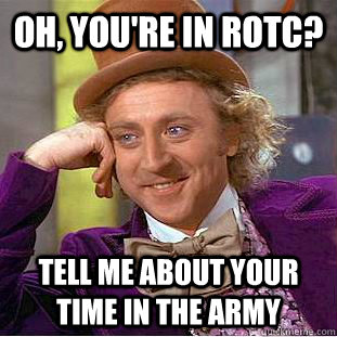 Oh, you're in ROTC? Tell me about your time in the army - Oh, you're in ROTC? Tell me about your time in the army  Condescending Wonka