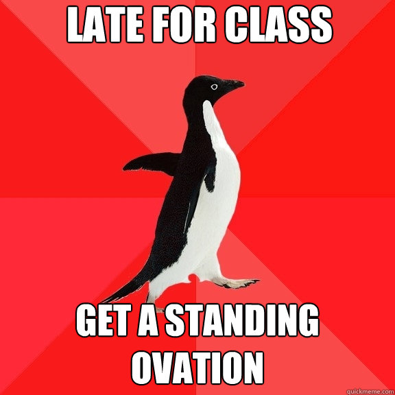 Late For Class Get A Standing Ovation Socially Awesome Penguin Quickmeme