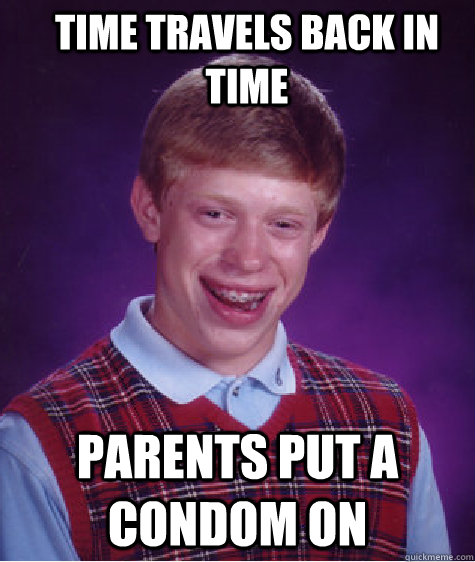 time travels back in time  parents put a condom on   Bad Luck Brian