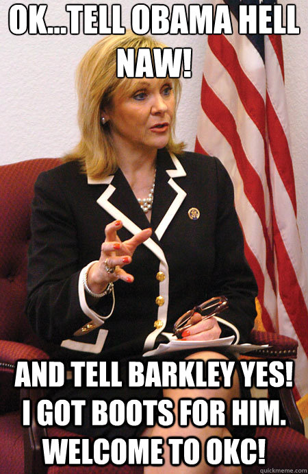 Ok...tell Obama Hell Naw! and tell barkley yes! i got boots for him.  Welcome to OKC! - Ok...tell Obama Hell Naw! and tell barkley yes! i got boots for him.  Welcome to OKC!  Mary Fallin no obama yes barkley