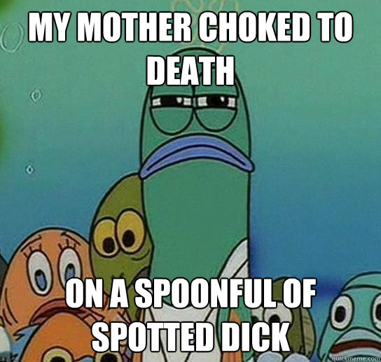 My mother choked to death on a spoonful of spotted dick  Serious fish SpongeBob