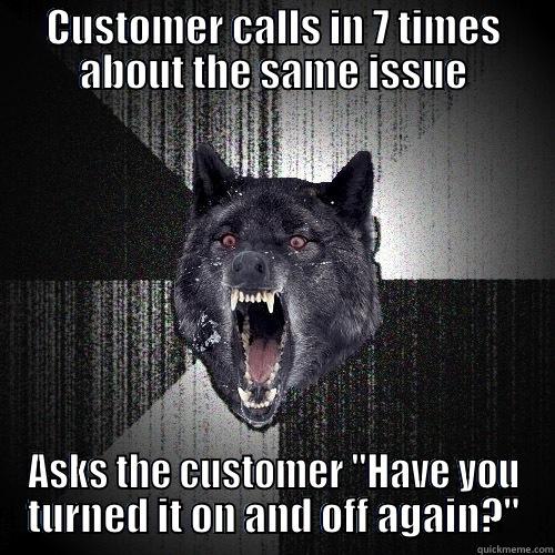 turn it on and off again - CUSTOMER CALLS IN 7 TIMES ABOUT THE SAME ISSUE ASKS THE CUSTOMER 