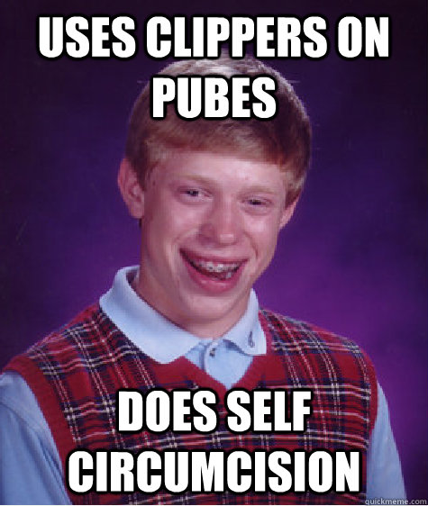 uses clippers on pubes does self circumcision  Bad Luck Brian