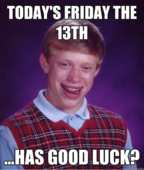 Today's friday the 13th ...has good luck? - Today's friday the 13th ...has good luck?  Bad Luck Brian