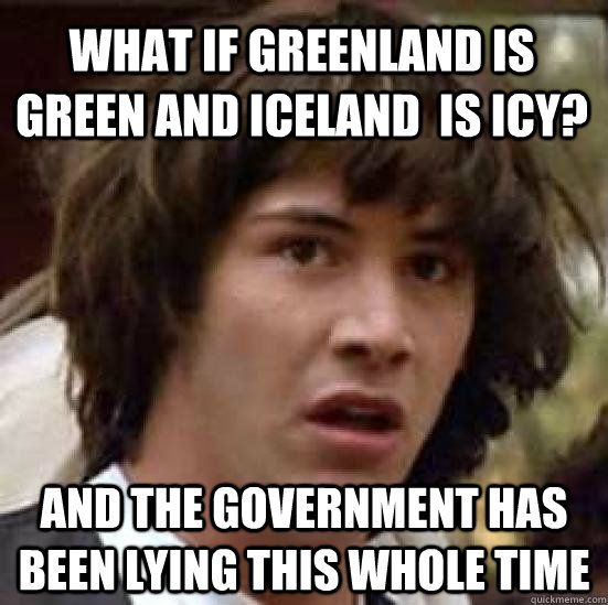 What if Greenland is green and iceland  is icy? and the government has been lying this whole time - What if Greenland is green and iceland  is icy? and the government has been lying this whole time  conspiracy keanu