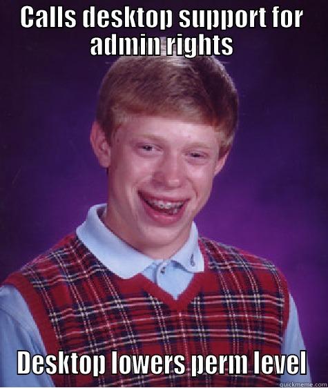 CALLS DESKTOP SUPPORT FOR ADMIN RIGHTS DESKTOP LOWERS PERM LEVEL Bad Luck Brian