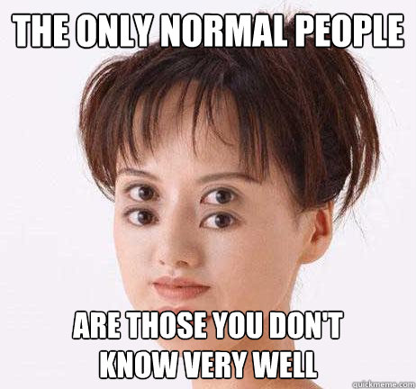 The only normal people are those you don't 
know very well - The only normal people are those you don't 
know very well  normal people