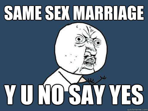 Same sex Marriage y u no say yes  Y U No