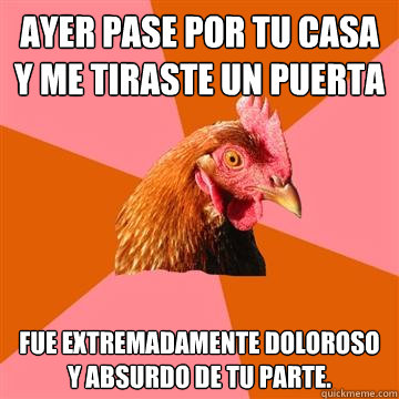 Ayer pase por tu casa y me tiraste un puerta Fue extremadamente doloroso y absurdo de tu parte.  Anti-Joke Chicken