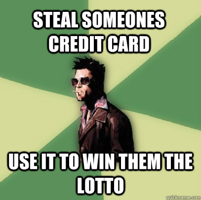 Steal someones credit card use it to win them the lotto  - Steal someones credit card use it to win them the lotto   Helpful Tyler Durden