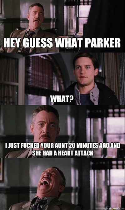 Hey Guess What Parker What? I Just fucked your aunt 20 minutes ago and she had a heart attack   JJ Jameson