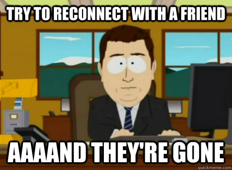 try to reconnect with a friend aaaand they're gone  South Park Banker