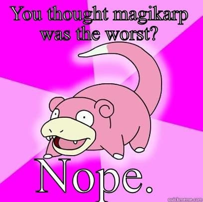 YOU THOUGHT MAGIKARP WAS THE WORST? NOPE. Slowpoke