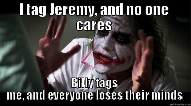 I TAG JEREMY, AND NO ONE CARES BILLY TAGS ME, AND EVERYONE LOSES THEIR MINDS Joker Mind Loss