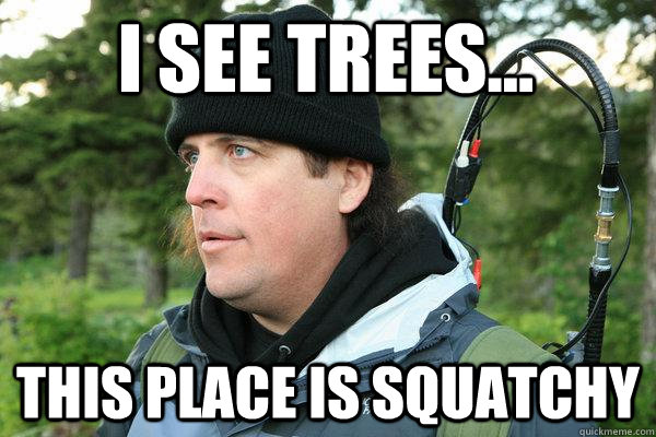 I See Trees... This place is squatchy  Bobo Fay