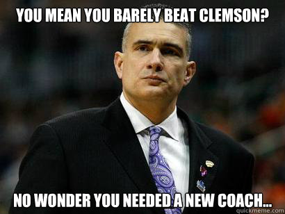 You mean you barely beat Clemson? No wonder you needed a new coach... - You mean you barely beat Clemson? No wonder you needed a new coach...  Barely Beat Clemson