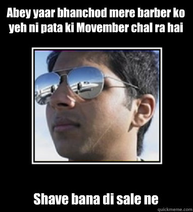 Abey yaar bhanchod mere barber ko yeh ni pata ki Movember chal ra hai Shave bana di sale ne - Abey yaar bhanchod mere barber ko yeh ni pata ki Movember chal ra hai Shave bana di sale ne  Rich Delhi Boy