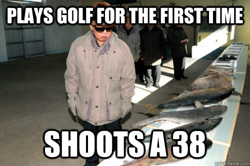 Plays golf for the first time Shoots a 38  