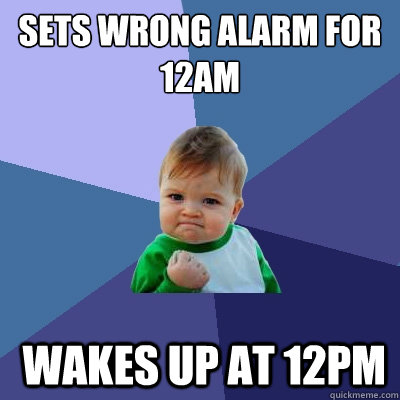 sets wrong alarm for 12am  wakes up at 12pm  Success Kid