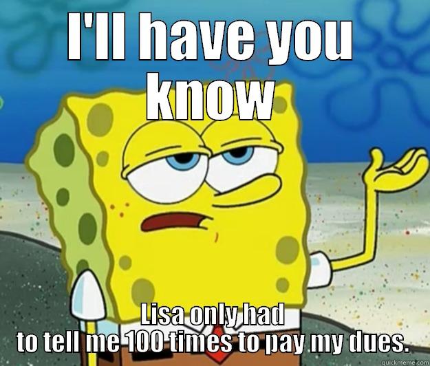 Dues... pay them - I'LL HAVE YOU KNOW LISA ONLY HAD TO TELL ME 100 TIMES TO PAY MY DUES. Tough Spongebob