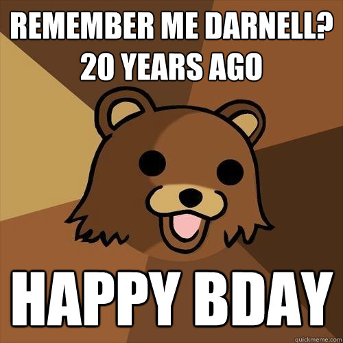 remember me darnell? 20 years ago happy bday   Pedobear