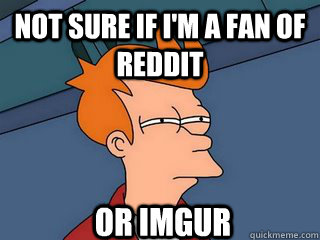not sure if i'm a fan of reddit or imgur  