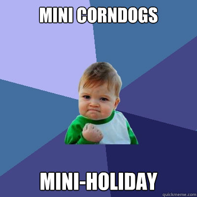 Mini Corndogs Mini-Holiday - Mini Corndogs Mini-Holiday  Success Kid