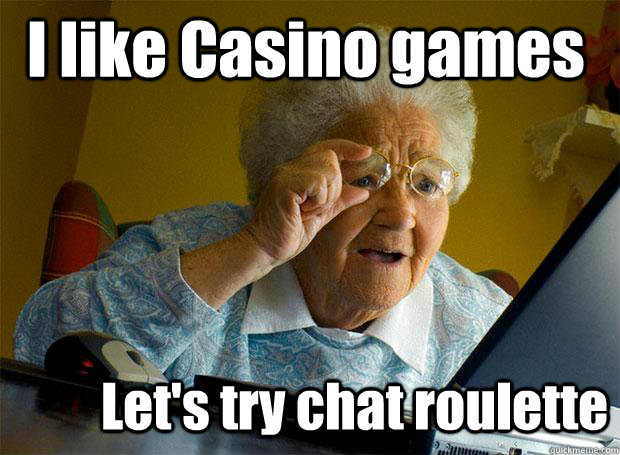 I like Casino games Let's try chat roulette  Grandma finds the Internet