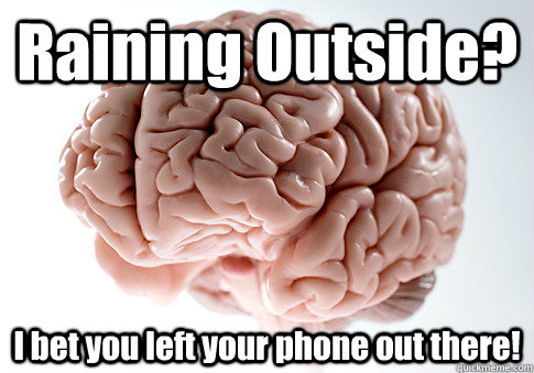 Raining Outside? I bet you left your phone out there!   Scumbag Brain