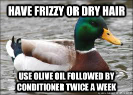 Have frizzy or dry hair Use olive oil followed by conditioner twice a week  Good Advice Duck